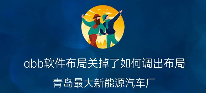 abb软件布局关掉了如何调出布局 青岛最大新能源汽车厂？